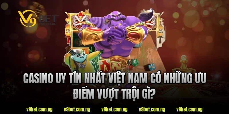 Casino uy tín nhất việt nam V9bet có những ưu điểm vượt trội gì?