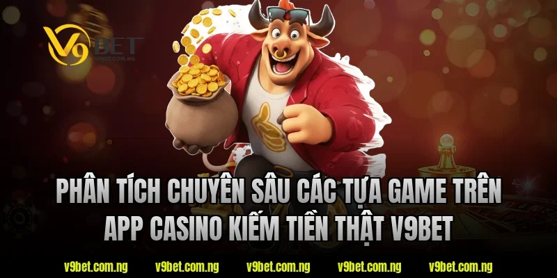 Phân tích chuyên sâu các tựa game trên app casino kiếm tiền thật V9bet