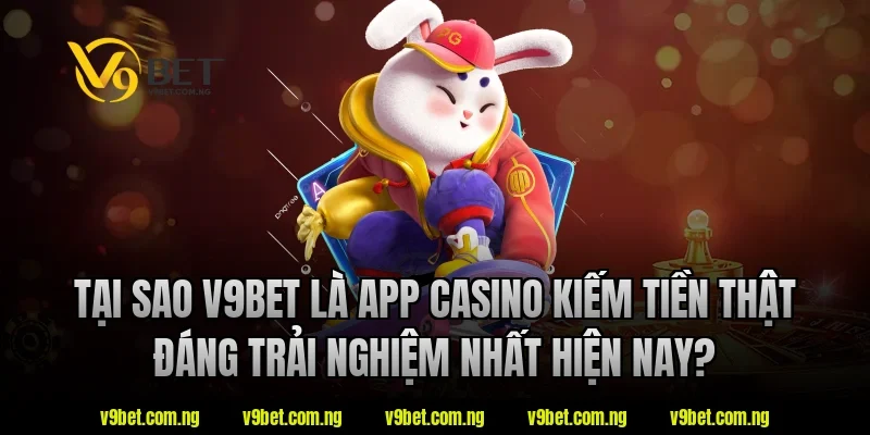 Tại sao V9bet là app casino kiếm tiền thật đáng trải nghiệm nhất hiện nay?